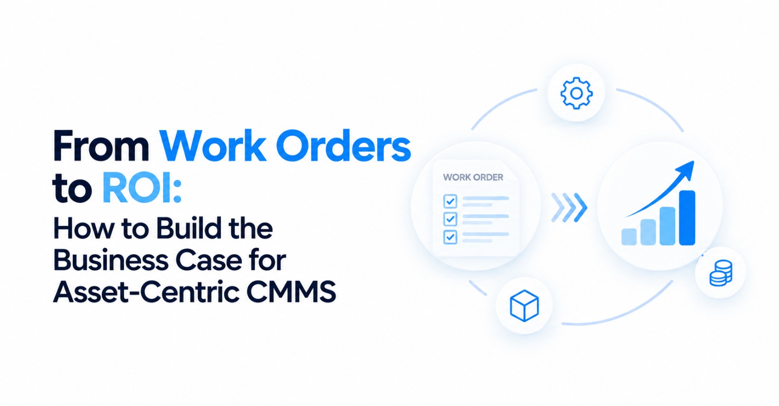 From Work Orders to ROI: How to Build the Business Case for Asset-Centric CMMS